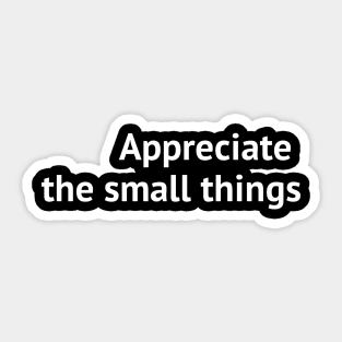 Appreciate the small things Sticker